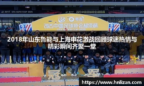 2018年山东鲁能与上海申花激战回顾球迷热情与精彩瞬间齐聚一堂